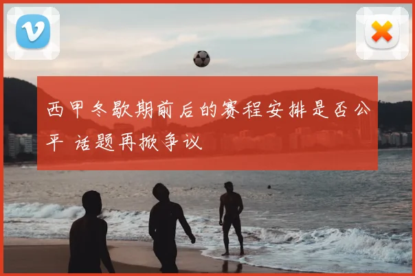 西甲冬歇期前后的赛程安排是否公平 话题再掀争议