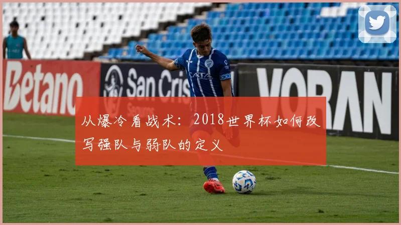 从爆冷看战术：2018世界杯如何改写强队与弱队的定义