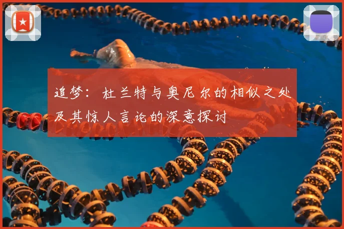 追梦:杜兰特与奥尼尔的相似之处及其惊人言论的深意探讨