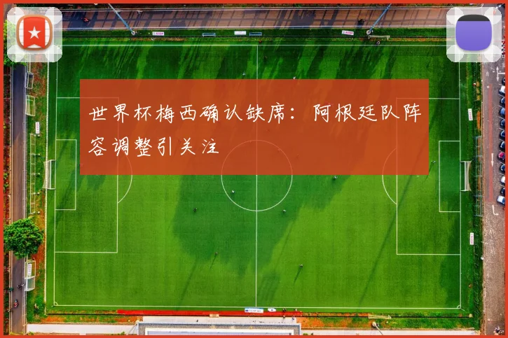 世界杯梅西确认缺席：阿根廷队阵容调整引关注