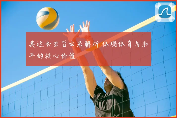 奥运会宗旨由来解析 体现体育与和平的核心价值