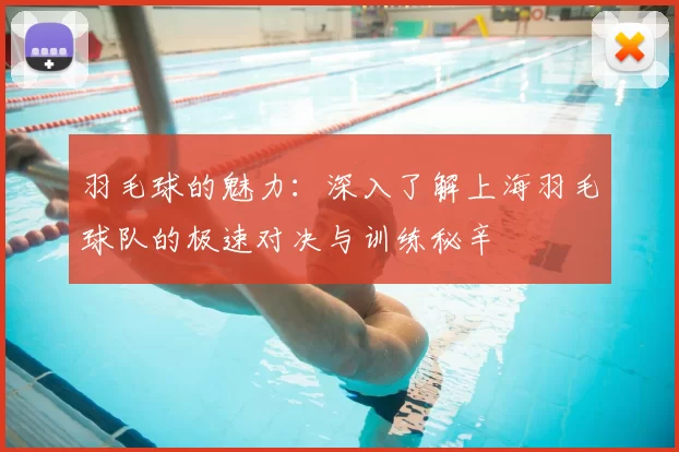 羽毛球的魅力：深入了解上海羽毛球队的极速对决与训练秘辛