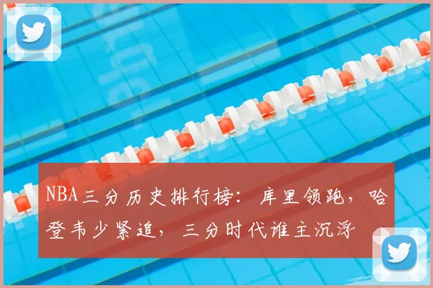 NBA三分历史排行榜:库里领跑,哈登韦少紧追,三分时代谁主沉浮