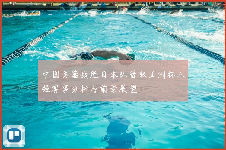 中国男篮战胜日本队晋级亚洲杯八强赛事分析与前景展望