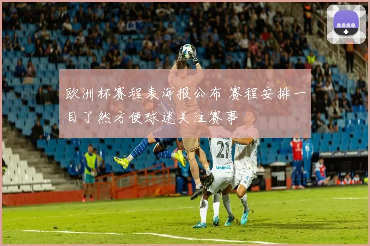 欧洲杯赛程表海报公布 赛程安排一目了然方便球迷关注赛事