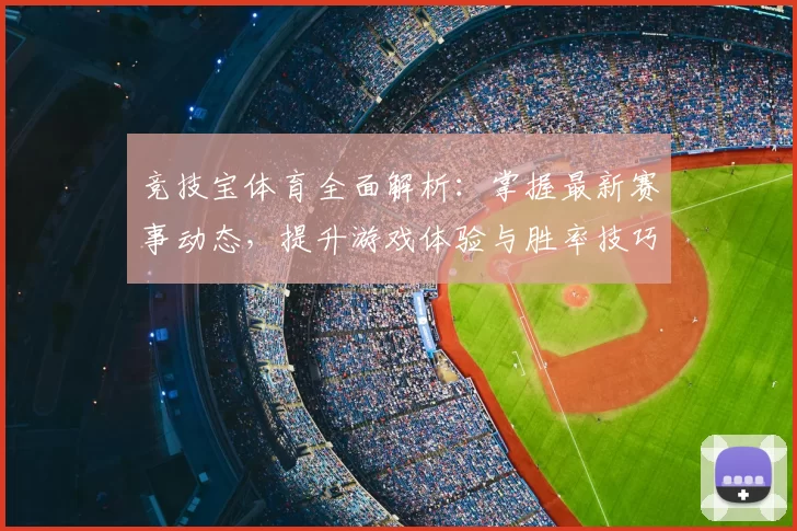 竞技宝体育全面解析：掌握最新赛事动态，提升游戏体验与胜率技巧