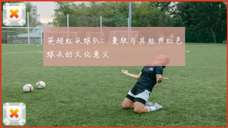 英超红衣球队：曼联与其经典红色球衣的文化意义