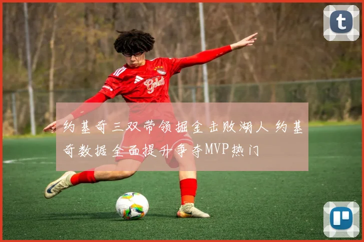 约基奇三双带领掘金击败湖人 约基奇数据全面提升争夺MVP热门