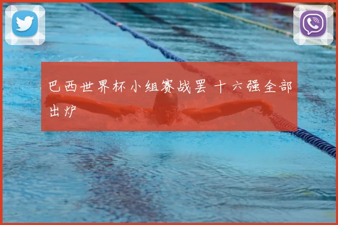 巴西世界杯小组赛战罢 十六强全部出炉