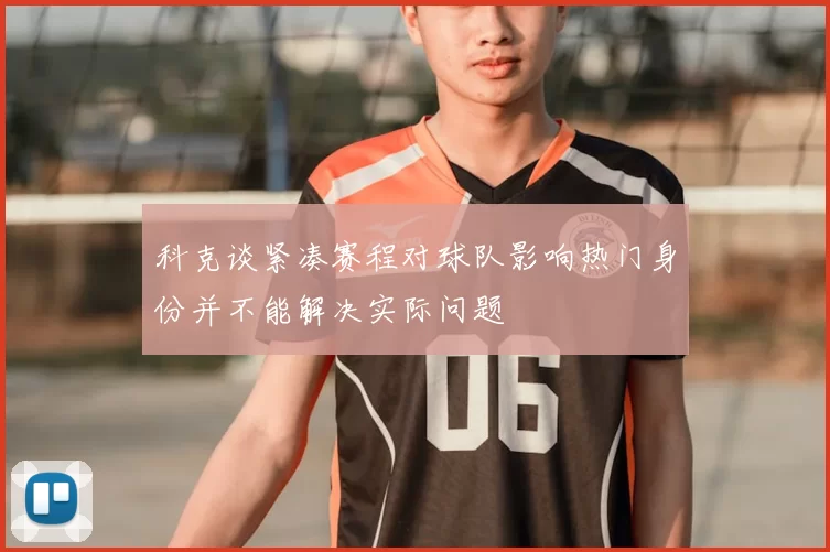 科克谈紧凑赛程对球队影响热门身份并不能解决实际问题