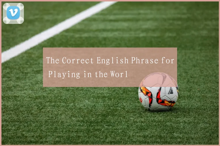 The Correct English Phrase for Playing in the Worl