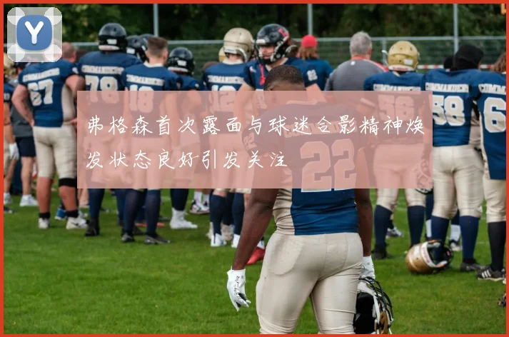 弗格森首次露面与球迷合影精神焕发状态良好引发关注