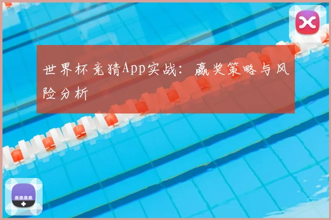 世界杯竞猜App实战:赢奖策略与风险分析