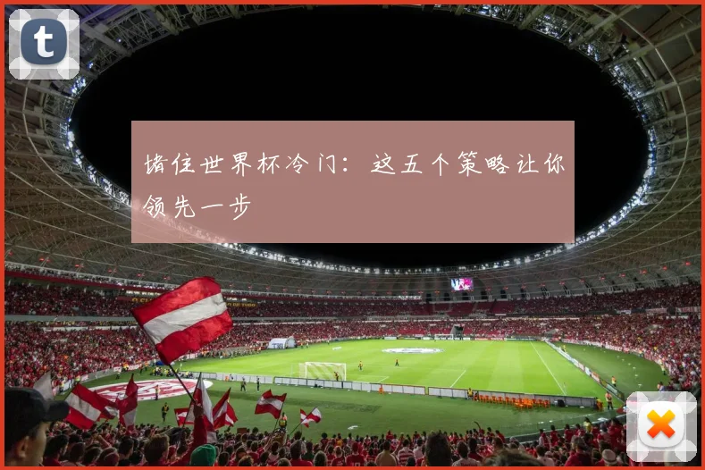 堵住世界杯冷门：这五个策略让你领先一步