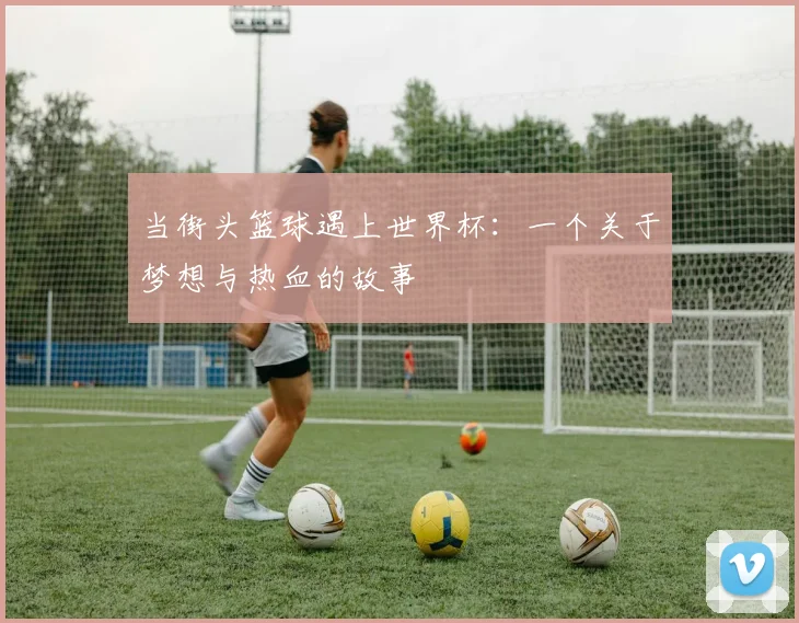 当街头篮球遇上世界杯：一个关于梦想与热血的故事