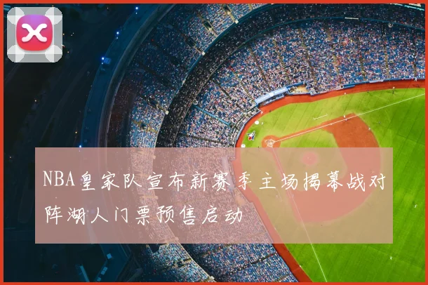 NBA皇家队宣布新赛季主场揭幕战对阵湖人门票预售启动