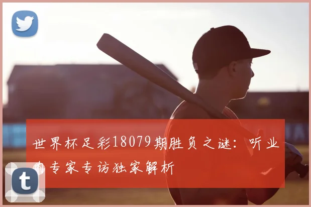 世界杯足彩18079期胜负之谜：听业内专家专访独家解析