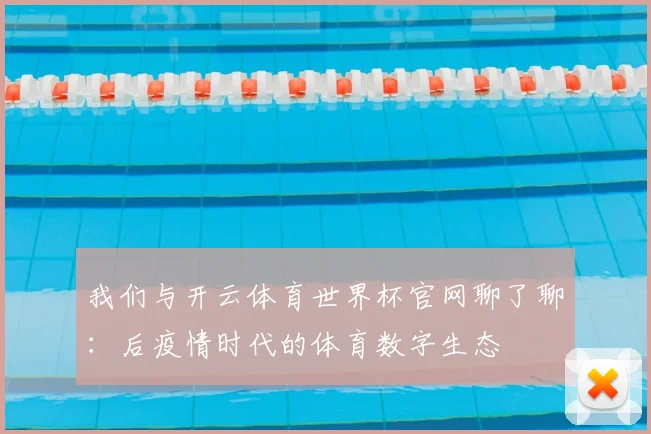 我们与开云体育世界杯官网聊了聊:后疫情时代的体育数字生态