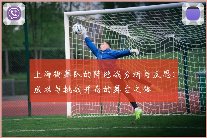 上海街舞队的阵地战分析与反思：成功与挑战并存的舞台之路