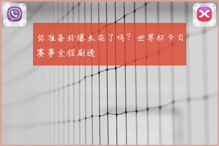 你准备好爆米花了吗?世界杯今日赛事全程剧透