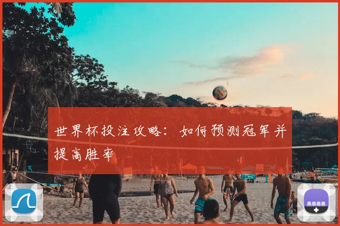 世界杯投注攻略:如何预测冠军并提高胜率