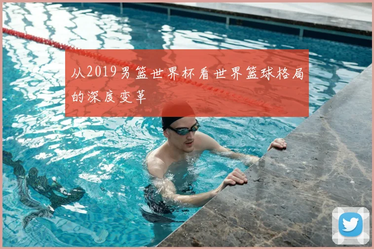 从2019男篮世界杯看世界篮球格局的深度变革