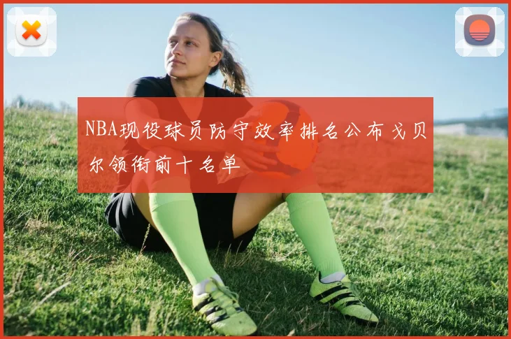 NBA现役球员防守效率排名公布戈贝尔领衔前十名单