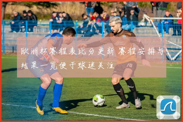 欧洲杯赛程表比分更新 赛程安排与结果一览便于球迷关注