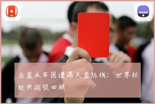 当蓝衣军团遭遇天蓝防线：世界杯经典战役回顾