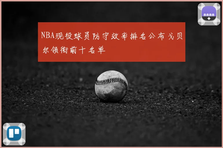NBA现役球员防守效率排名公布戈贝尔领衔前十名单