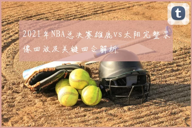2021年NBA总决赛雄鹿vs太阳完整录像回放及关键回合解析