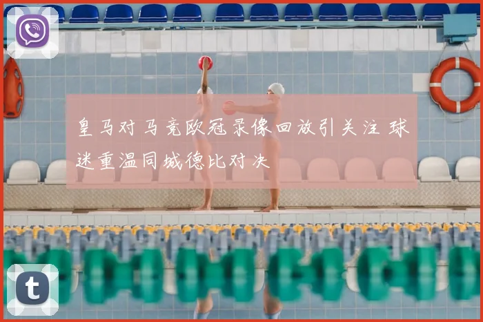皇马对马竞欧冠录像回放引关注 球迷重温同城德比对决