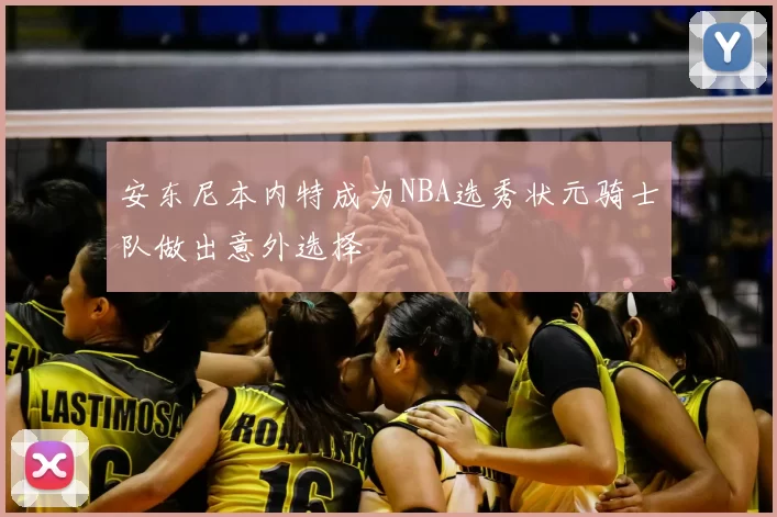 安东尼本内特成为NBA选秀状元骑士队做出意外选择