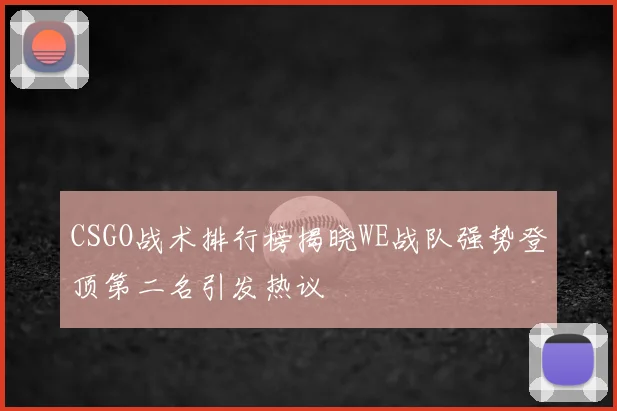 CSGO战术排行榜揭晓WE战队强势登顶第二名引发热议