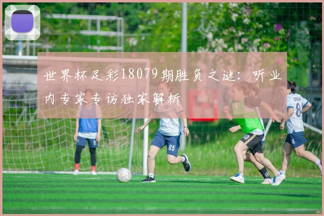 世界杯足彩18079期胜负之谜：听业内专家专访独家解析