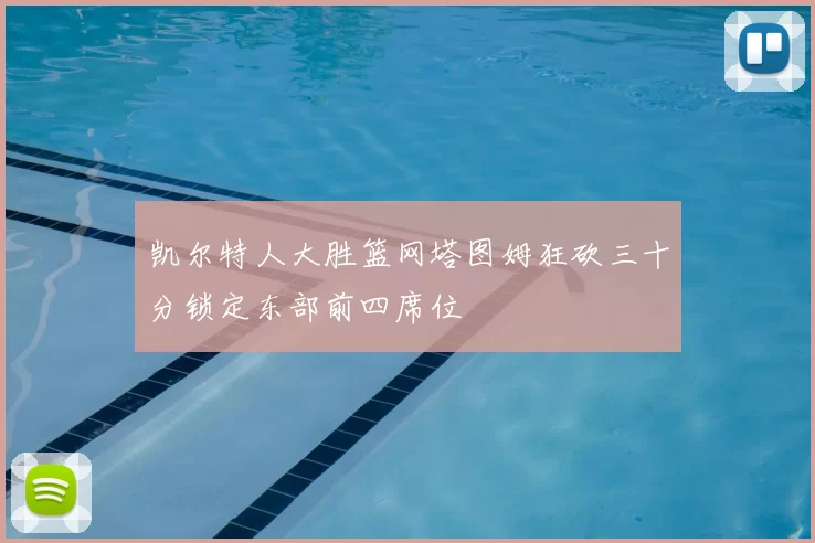 凯尔特人大胜篮网塔图姆狂砍三十分锁定东部前四席位