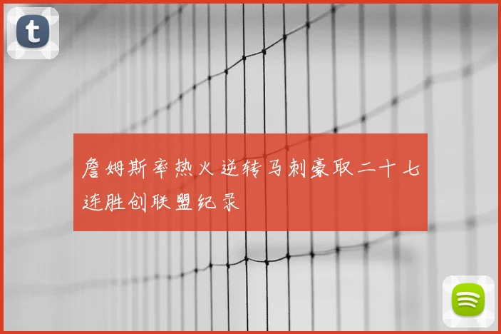 詹姆斯率热火逆转马刺豪取二十七连胜创联盟纪录