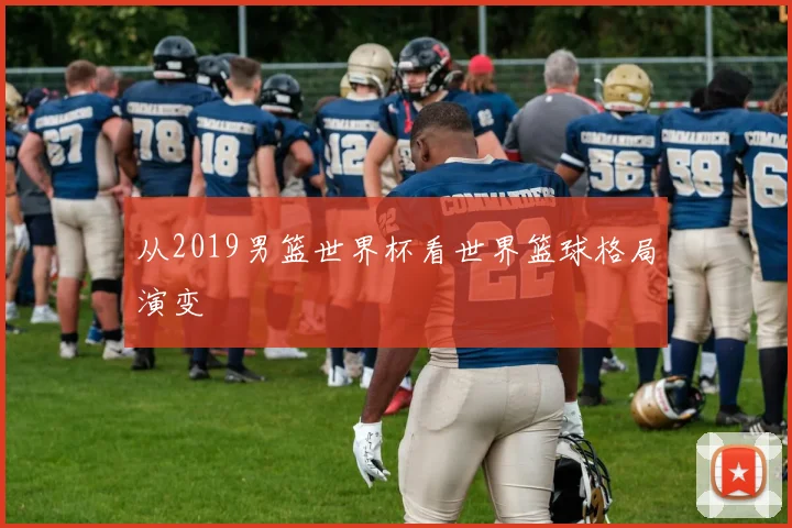 从2019男篮世界杯看世界篮球格局演变