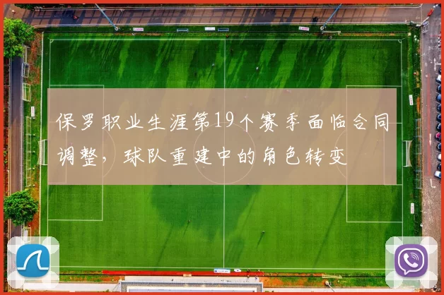 保罗职业生涯第19个赛季面临合同调整，球队重建中的角色转变