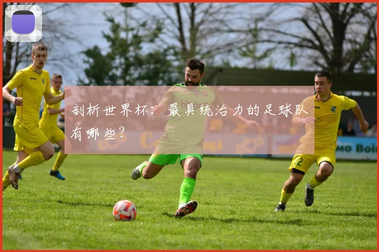 剖析世界杯：最具统治力的足球队有哪些？