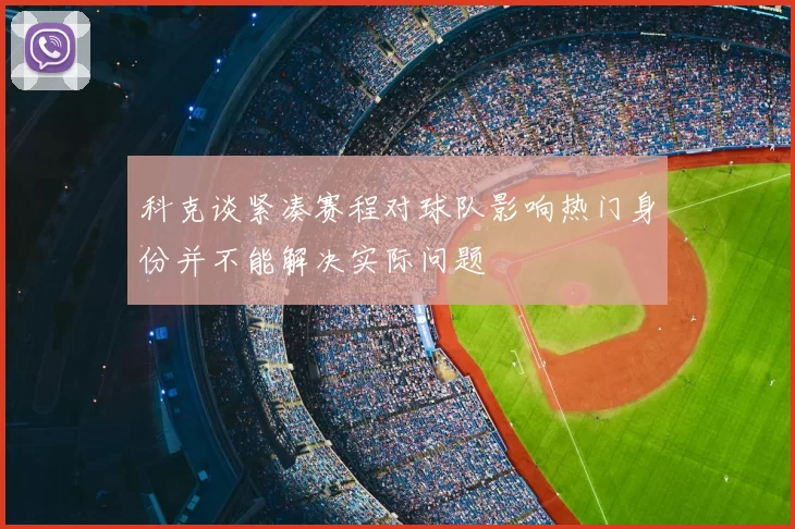 科克谈紧凑赛程对球队影响热门身份并不能解决实际问题