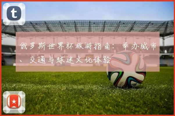 俄罗斯世界杯旅游指南：举办城市、交通与球迷文化体验
