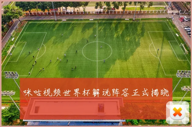 咪咕视频世界杯解说阵容正式揭晓
