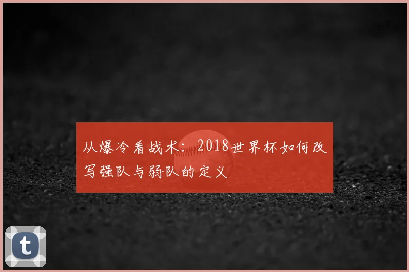 从爆冷看战术:2018世界杯如何改写强队与弱队的定义