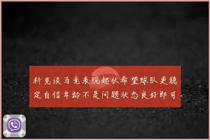 科克谈马竞表现起伏希望球队更稳定自信年龄不是问题状态良好即可出战