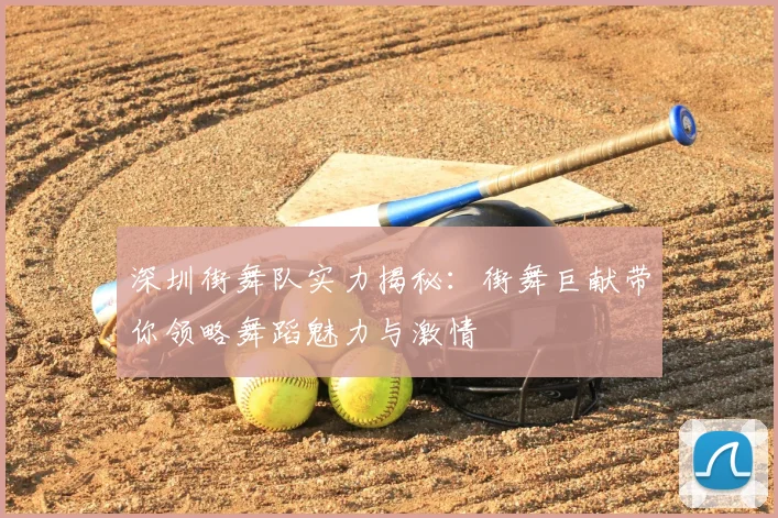 深圳街舞队实力揭秘:街舞巨献带你领略舞蹈魅力与激情