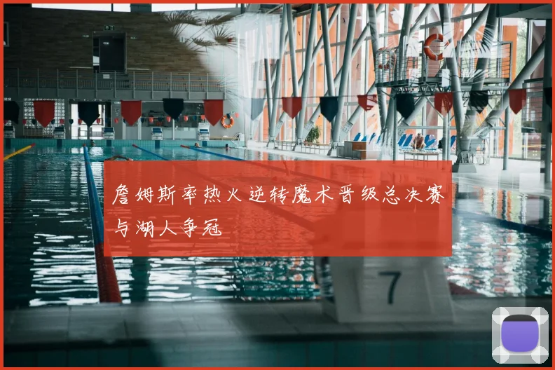 詹姆斯率热火逆转魔术晋级总决赛与湖人争冠