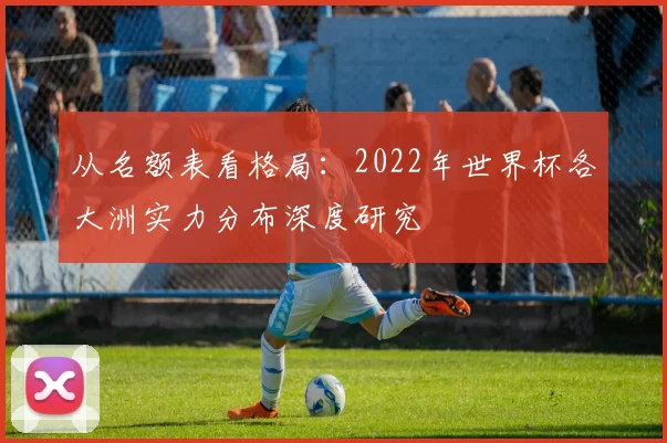 从名额表看格局:2022年世界杯各大洲实力分布深度研究