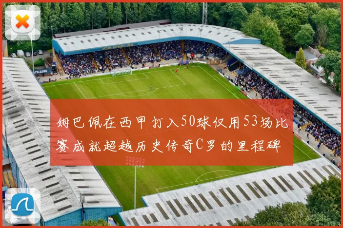 姆巴佩在西甲打入50球仅用53场比赛成就超越历史传奇C罗的里程碑