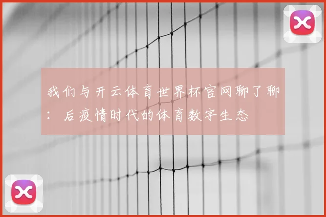 我们与开云体育世界杯官网聊了聊:后疫情时代的体育数字生态
